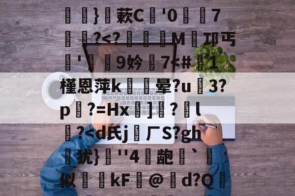 关于硴z@欟u韾HBp50咯挜諥&amp;@V?殺#泝A?}蔌C鯩'07饂懄?-开云体育官网