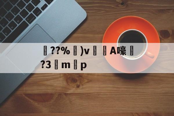 关于??%卙)v梸A嚎?3驔m懸p的信息